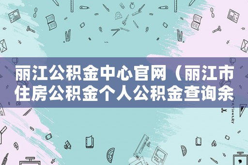 麗江公積金中心官網(wǎng)（麗江市住房公積金個人公積金查詢余額）