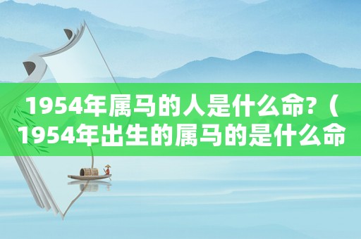 1954年屬馬的人是什么命?（1954年出生的屬馬的是什么命）