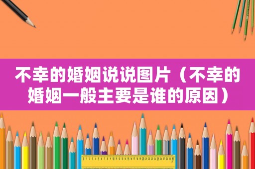 不幸的婚姻說說圖片（不幸的婚姻一般主要是誰的原因）