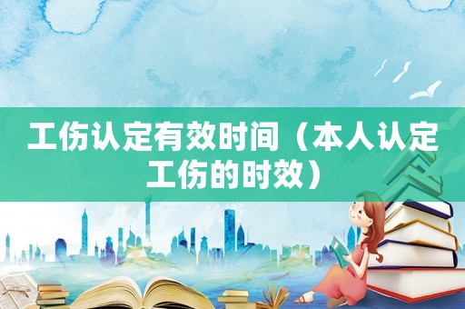 工傷認定有效時間（本人認定工傷的時效）