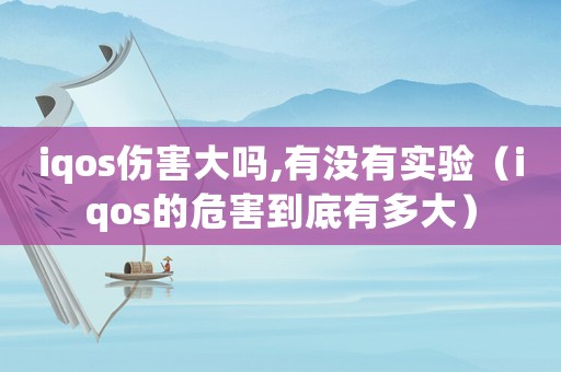 iqos傷害大嗎,有沒有實(shí)驗(yàn)（iqos的危害到底有多大）