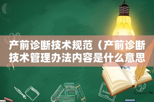 產(chǎn)前診斷技術(shù)規(guī)范（產(chǎn)前診斷技術(shù)管理辦法內(nèi)容是什么意思）