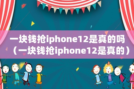 一塊錢搶iphone12是真的嗎（一塊錢搶iphone12是真的）