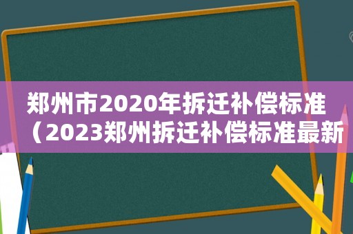 鄭州市2020年拆遷補(bǔ)償標(biāo)準(zhǔn)（2023鄭州拆遷補(bǔ)償標(biāo)準(zhǔn)最新）