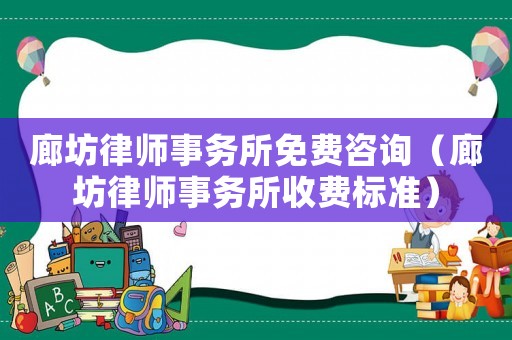 廊坊律師事務(wù)所免費(fèi)咨詢（廊坊律師事務(wù)所收費(fèi)標(biāo)準(zhǔn)）