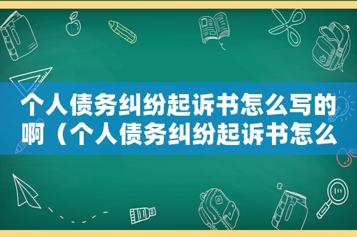 個人債務(wù)糾紛起訴書怎么寫的啊（個人債務(wù)糾紛起訴書怎么寫的）