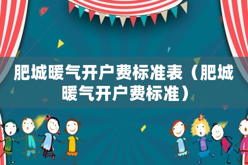 肥城暖氣開戶費(fèi)標(biāo)準(zhǔn)表（肥城暖氣開戶費(fèi)標(biāo)準(zhǔn)）
