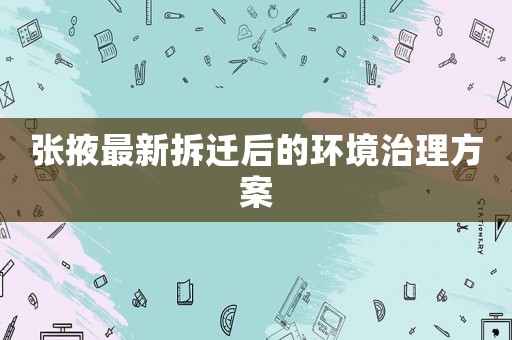 張掖最新拆遷后的環(huán)境治理方案