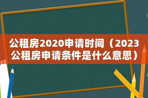 公租房2020申請時間（2023公租房申請條件是什么意思）