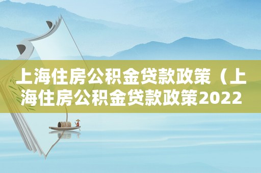 上海住房公積金貸款政策（上海住房公積金貸款政策2022）