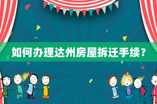 如何辦理達(dá)州房屋拆遷手續(xù)？