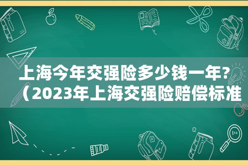 上海今年交強(qiáng)險(xiǎn)多少錢一年?（2023年上海交強(qiáng)險(xiǎn)賠償標(biāo)準(zhǔn)是多少）