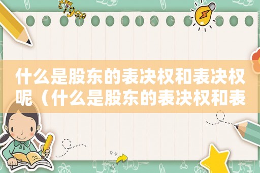 什么是股東的表決權和表決權呢（什么是股東的表決權和表決權）