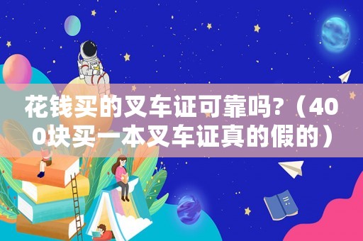 花錢(qián)買(mǎi)的叉車(chē)證可靠嗎?（400塊買(mǎi)一本叉車(chē)證真的假的）