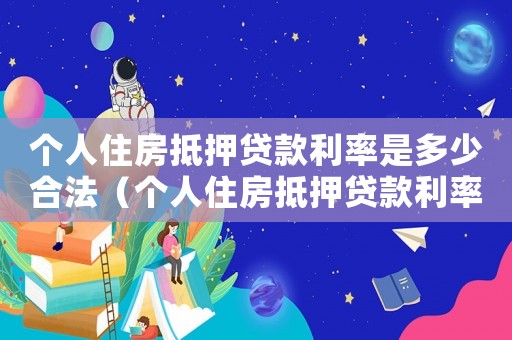 個(gè)人住房抵押貸款利率是多少合法（個(gè)人住房抵押貸款利率是多少）