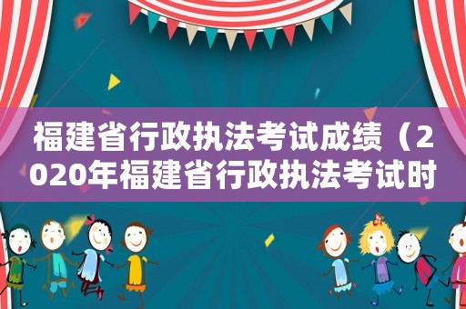 福建省行政執(zhí)法考試成績(jī)（2020年福建省行政執(zhí)法考試時(shí)間）