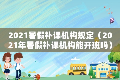 2021暑假補課機構(gòu)規(guī)定（2021年暑假補課機構(gòu)能開班嗎）