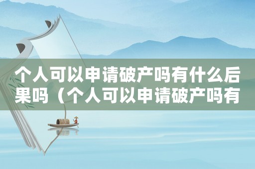 個人可以申請破產(chǎn)嗎有什么后果嗎（個人可以申請破產(chǎn)嗎有什么后果）
