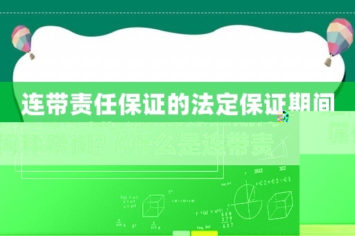 連帶責(zé)任保證的法定保證期間屬何種期間?（什么是連帶責(zé)任保證的保證期間）