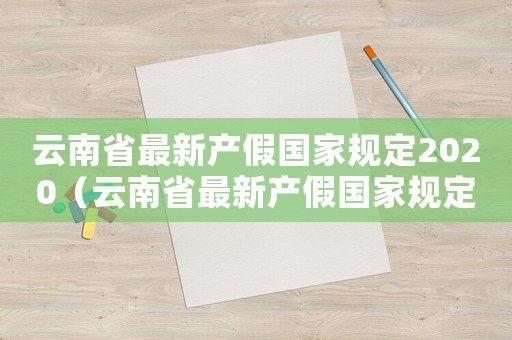 云南省最新產(chǎn)假國(guó)家規(guī)定2020（云南省最新產(chǎn)假國(guó)家規(guī)定2019）