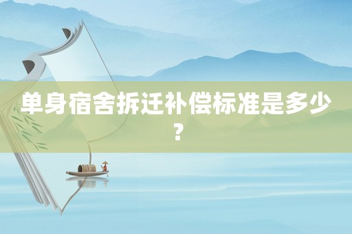 單身宿舍拆遷補(bǔ)償標(biāo)準(zhǔn)是多少？
