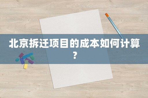 北京拆遷項(xiàng)目的成本如何計(jì)算？