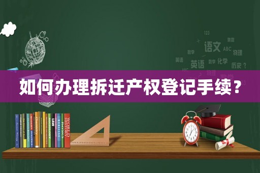如何辦理拆遷產(chǎn)權(quán)登記手續(xù)？