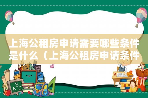 上海公租房申請需要哪些條件是什么（上海公租房申請條件具體是什么內(nèi)容）