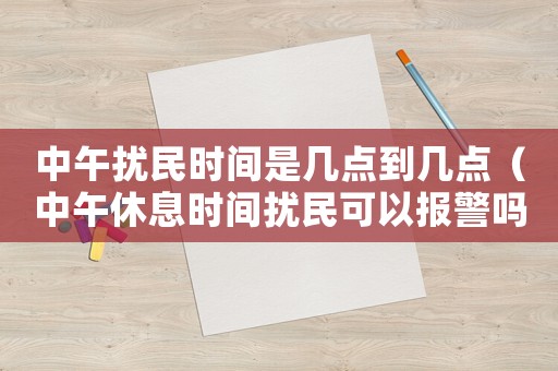 中午擾民時(shí)間是幾點(diǎn)到幾點(diǎn)（中午休息時(shí)間擾民可以報(bào)警嗎）