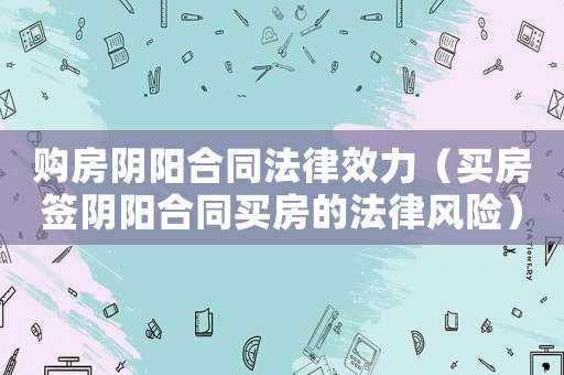 購房陰陽合同法律效力（買房簽陰陽合同買房的法律風(fēng)險）