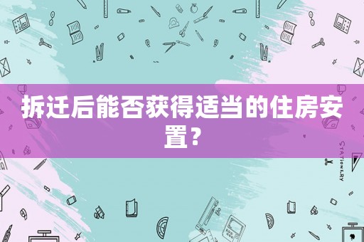 拆遷后能否獲得適當(dāng)?shù)淖》堪仓茫? title=