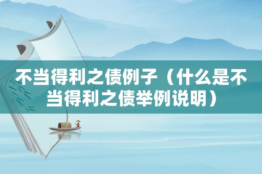 不當(dāng)?shù)美畟樱ㄊ裁词遣划?dāng)?shù)美畟e例說(shuō)明）