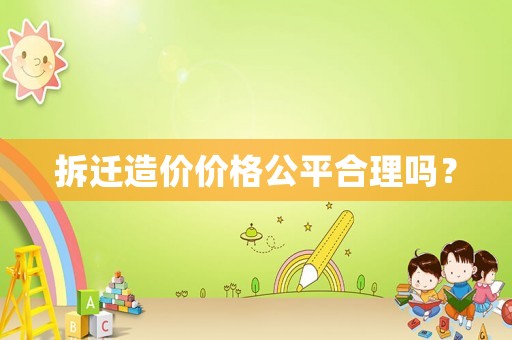 拆遷造價(jià)價(jià)格公平合理嗎？