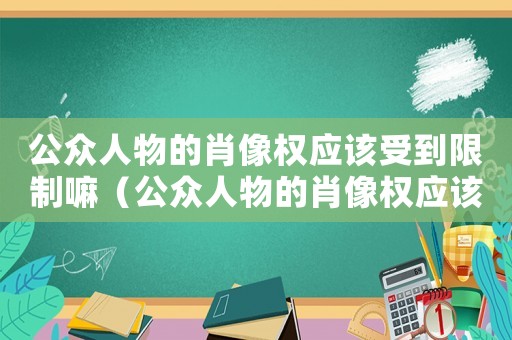 公眾人物的肖像權(quán)應(yīng)該受到限制嘛（公眾人物的肖像權(quán)應(yīng)該受到限制）