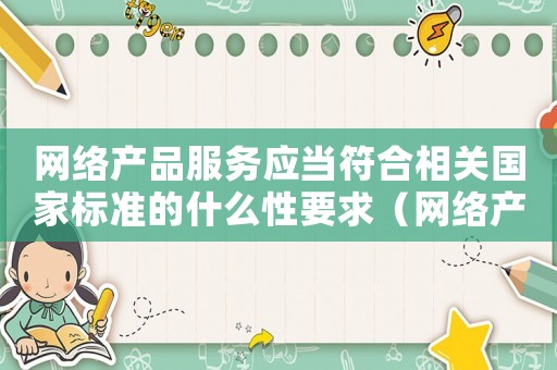 網絡產品服務應當符合相關國家標準的什么性要求（網絡產品服務應當符合相關國家標準的）