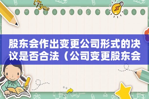 股東會(huì)作出變更公司形式的決議是否合法（公司變更股東會(huì)決議需要全體股東簽字）