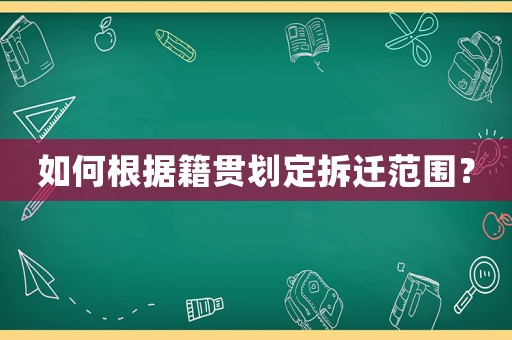 如何根據(jù)籍貫劃定拆遷范圍？