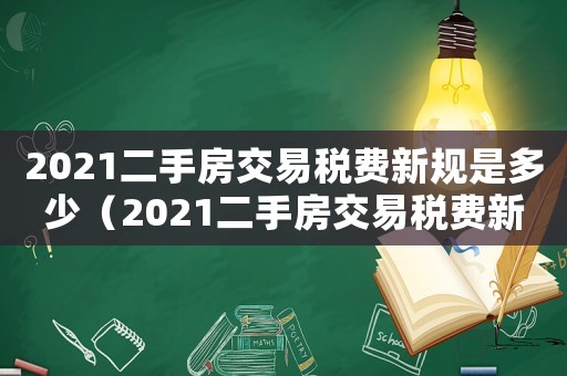 2021二手房交易稅費新規(guī)是多少（2021二手房交易稅費新規(guī)）