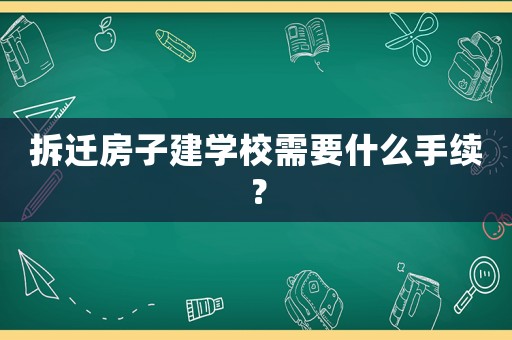 拆遷房子建學(xué)校需要什么手續(xù)？