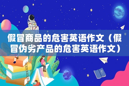 假冒商品的危害英語作文（假冒偽劣產(chǎn)品的危害英語作文）