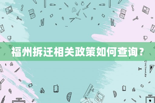 福州拆遷相關(guān)政策如何查詢？