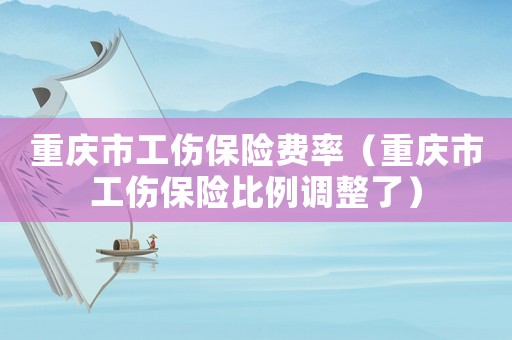 重慶市工傷保險費(fèi)率（重慶市工傷保險比例調(diào)整了）