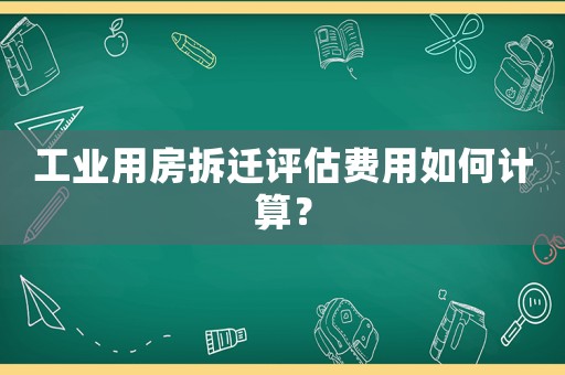 工業(yè)用房拆遷評估費用如何計算？