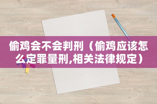 偷雞會不會判刑（偷雞應(yīng)該怎么定罪量刑,相關(guān)法律規(guī)定）