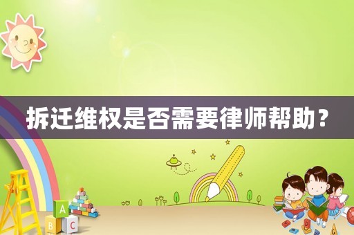 拆遷維權(quán)是否需要律師幫助？