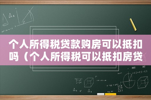 個人所得稅貸款購房可以抵扣嗎（個人所得稅可以抵扣房貸嗎?）