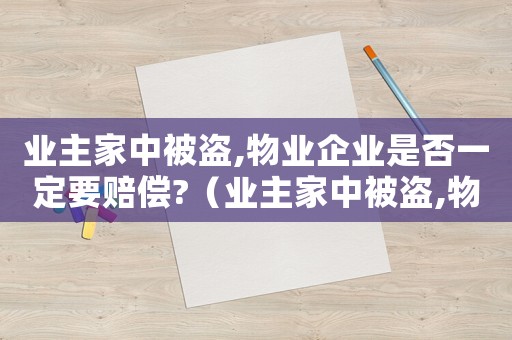 業(yè)主家中被盜,物業(yè)企業(yè)是否一定要賠償?（業(yè)主家中被盜,物業(yè)公司一定要承擔(dān)責(zé)任）