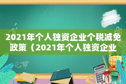 2021年個人獨(dú)資企業(yè)個稅減免政策（2021年個人獨(dú)資企業(yè)個稅）
