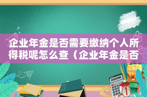 企業(yè)年金是否需要繳納個(gè)人所得稅呢怎么查（企業(yè)年金是否需要繳納個(gè)人所得稅呢）