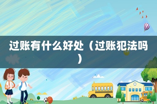 過(guò)賬有什么好處（過(guò)賬犯法嗎）